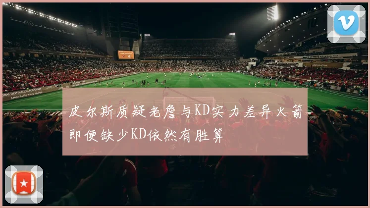 皮尔斯质疑老詹与KD实力差异火箭即便缺少KD依然有胜算