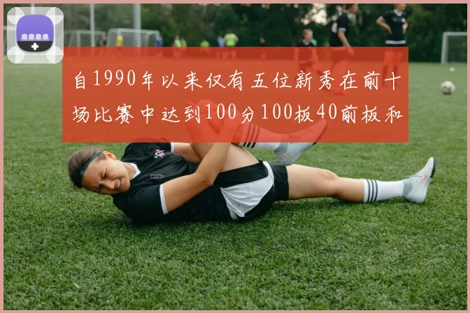 自1990年以来仅有五位新秀在前十场比赛中达到100分100板40前板和4双双的成就