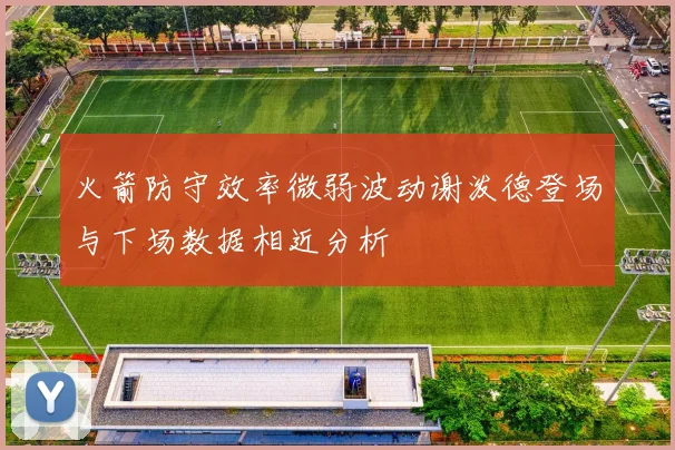 火箭防守效率微弱波动谢泼德登场与下场数据相近分析
