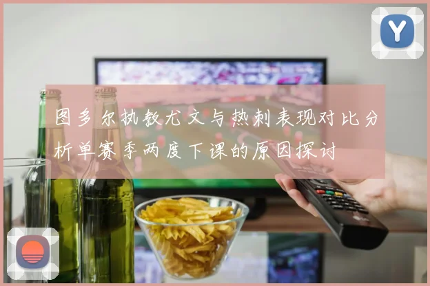 图多尔执教尤文与热刺表现对比分析单赛季两度下课的原因探讨